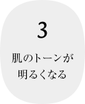 3 肌のトーンが明るくなる