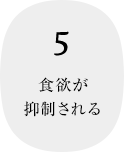 5 食欲が抑制される