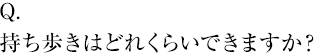 持ち歩きはどれくらいできますか？