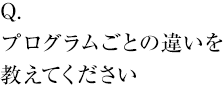 プログラムごとの違いを教えてください