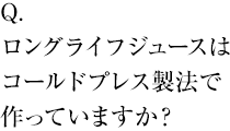 ロングライフジュースはコールドプレス製法で作っていますか？