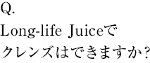 Long-life Juiceでクレンズはできますか？