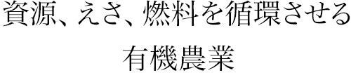 資源、えさ、燃料を循環させる有機農業